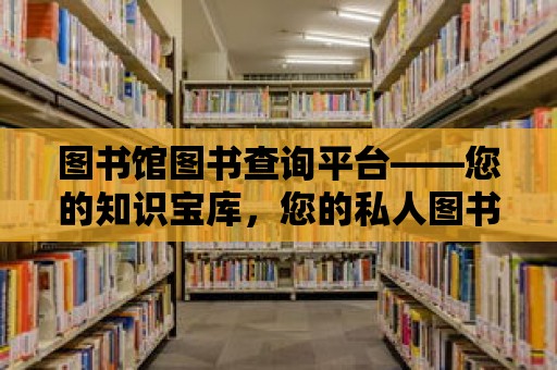 圖書館圖書查詢平臺——您的知識寶庫，您的私人圖書館