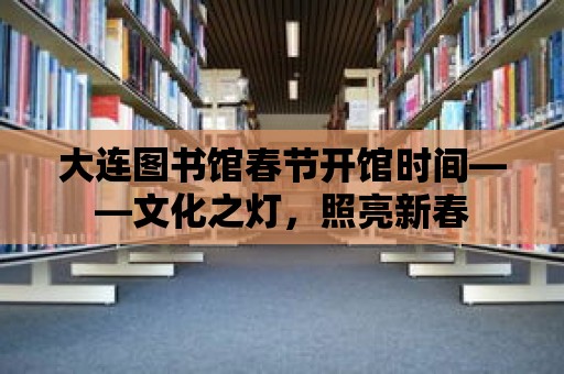 大連圖書館春節開館時間——文化之燈，照亮新春