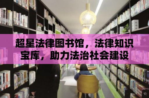 超星法律圖書館，法律知識寶庫，助力法治社會建設