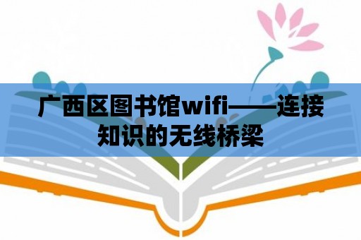 廣西區圖書館wifi——連接知識的無線橋梁