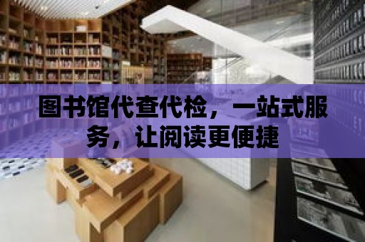 圖書館代查代檢，一站式服務，讓閱讀更便捷