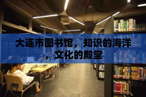 大連市圖書館，知識的海洋，文化的殿堂