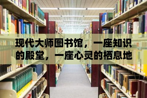 現代大師圖書館，一座知識的殿堂，一座心靈的棲息地