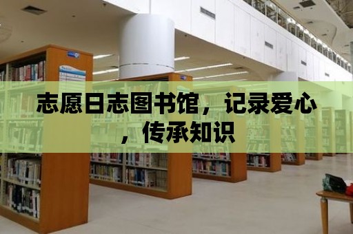 志愿日志圖書館，記錄愛心，傳承知識(shí)