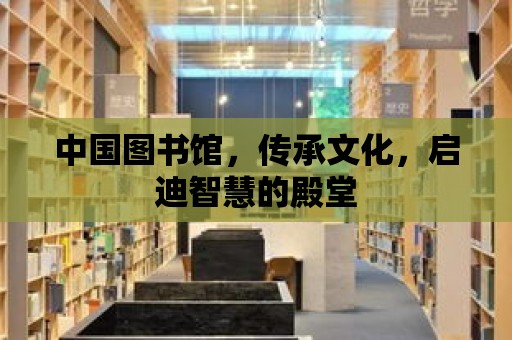 中國圖書館，傳承文化，啟迪智慧的殿堂