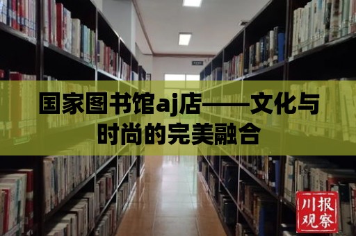 國家圖書館aj店——文化與時尚的完美融合