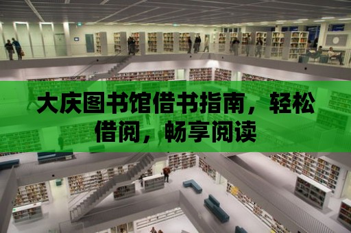 大慶圖書館借書指南，輕松借閱，暢享閱讀