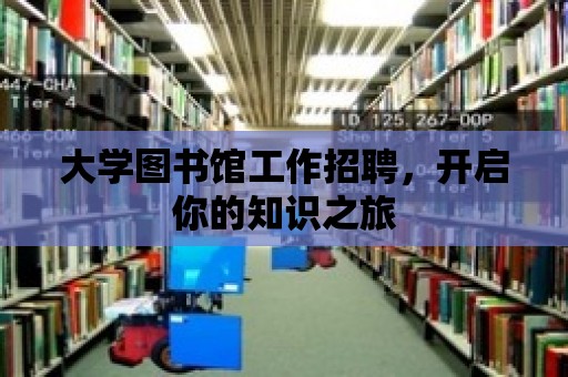 大學圖書館工作招聘，開啟你的知識之旅