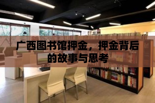 廣西圖書館押金，押金背后的故事與思考