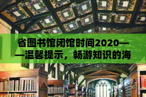 省圖書館閉館時間2020——溫馨提示，暢游知識的海洋