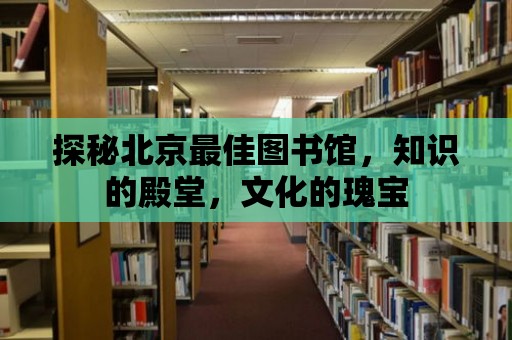 探秘北京最佳圖書館，知識的殿堂，文化的瑰寶