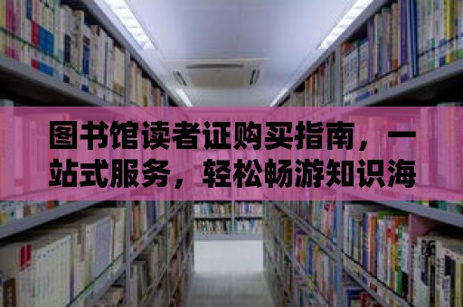 圖書館讀者證購買指南，一站式服務，輕松暢游知識海洋