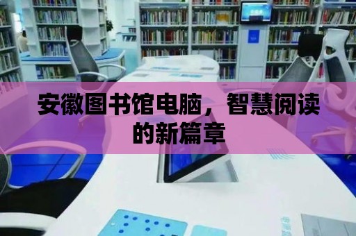 安徽圖書館電腦，智慧閱讀的新篇章