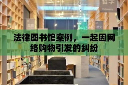 法律圖書館案例，一起因網絡購物引發的糾紛