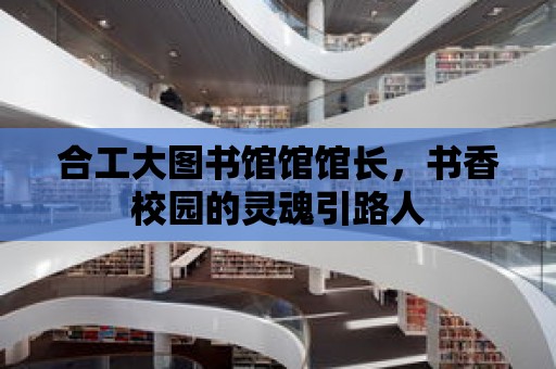 合工大圖書館館館長，書香校園的靈魂引路人