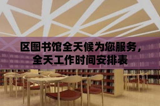 區(qū)圖書館全天候為您服務，全天工作時間安排表