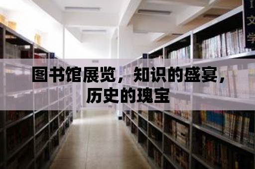 圖書館展覽，知識(shí)的盛宴，歷史的瑰寶