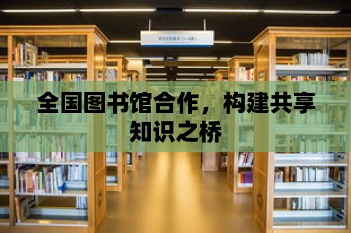 全國圖書館合作，構建共享知識之橋