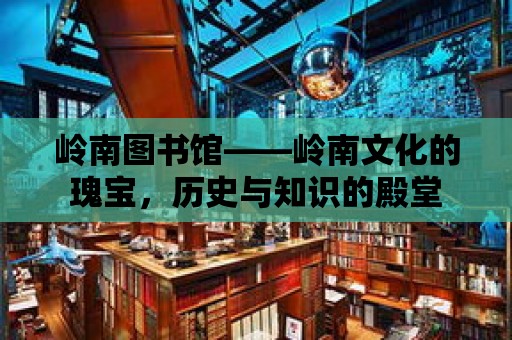 嶺南圖書館——嶺南文化的瑰寶，歷史與知識的殿堂