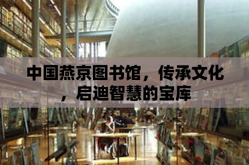 中國燕京圖書館，傳承文化，啟迪智慧的寶庫