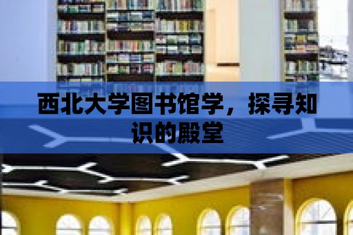 西北大學圖書館學，探尋知識的殿堂