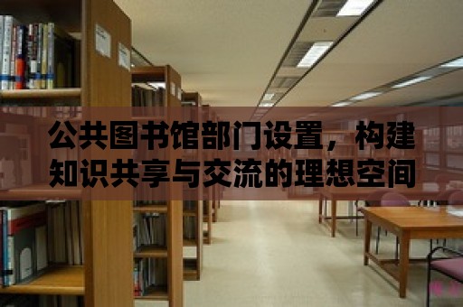 公共圖書館部門設置，構建知識共享與交流的理想空間