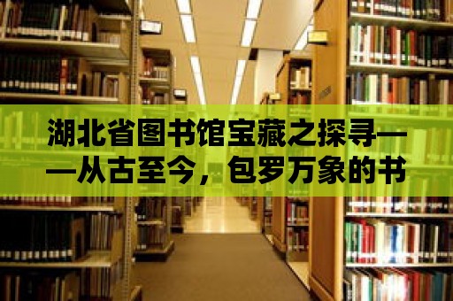 湖北省圖書館寶藏之探尋——從古至今，包羅萬(wàn)象的書籍世界