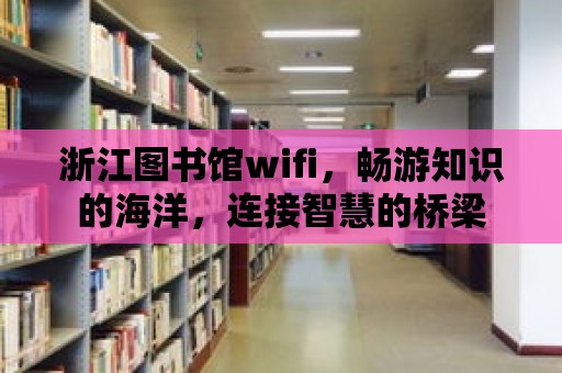 浙江圖書館wifi，暢游知識的海洋，連接智慧的橋梁