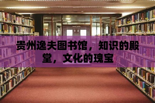 貴州逸夫圖書館，知識的殿堂，文化的瑰寶