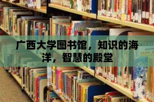 廣西大學圖書館，知識的海洋，智慧的殿堂