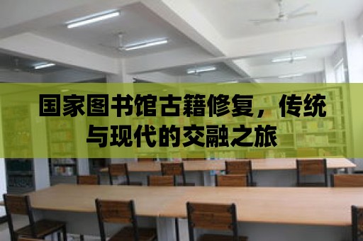 國家圖書館古籍修復(fù)，傳統(tǒng)與現(xiàn)代的交融之旅