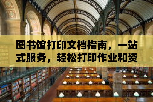 圖書館打印文檔指南，一站式服務(wù)，輕松打印作業(yè)和資料