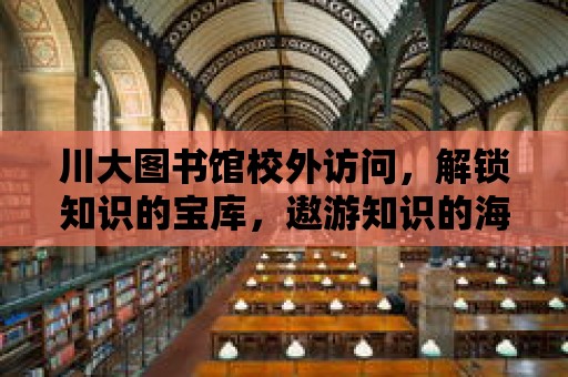 川大圖書館校外訪問，解鎖知識的寶庫，遨游知識的海洋