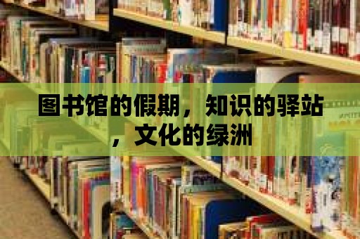 圖書館的假期，知識(shí)的驛站，文化的綠洲