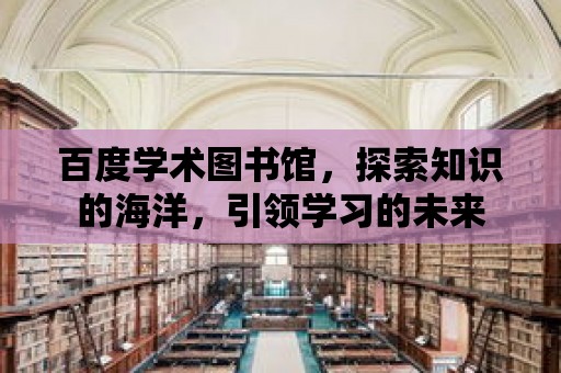 百度學術圖書館，探索知識的海洋，引領學習的未來