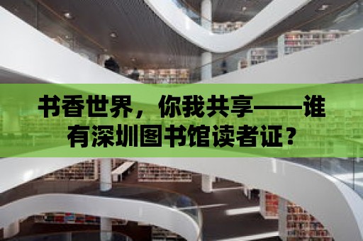 書香世界，你我共享——誰有深圳圖書館讀者證？