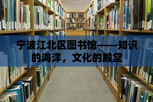 寧波江北區圖書館——知識的海洋，文化的殿堂