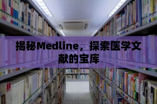 揭秘Medline，探索醫(yī)學(xué)文獻(xiàn)的寶庫