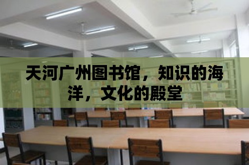 天河廣州圖書館，知識的海洋，文化的殿堂