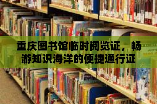 重慶圖書館臨時閱覽證，暢游知識海洋的便捷通行證