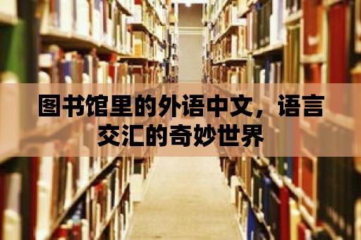 圖書館里的外語中文，語言交匯的奇妙世界