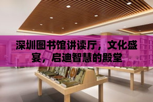 深圳圖書館講讀廳，文化盛宴，啟迪智慧的殿堂