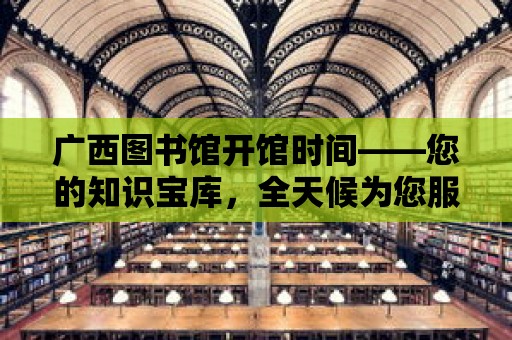 廣西圖書館開館時間——您的知識寶庫，全天候為您服務