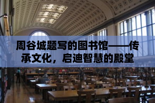 周谷城題寫的圖書館——傳承文化，啟迪智慧的殿堂