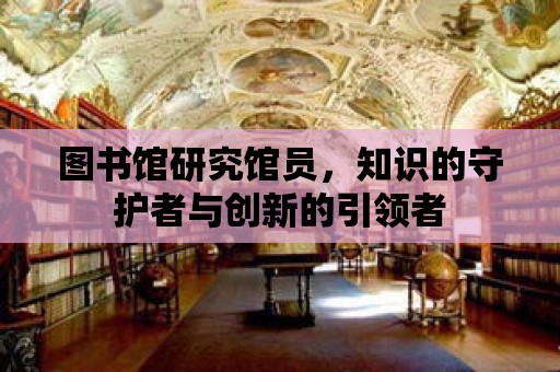 圖書館研究館員，知識的守護者與創新的引領者