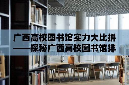 廣西高校圖書館實(shí)力大比拼——探秘廣西高校圖書館排名