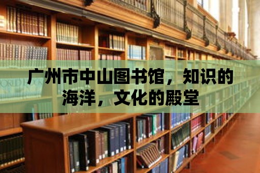 廣州市中山圖書館，知識的海洋，文化的殿堂