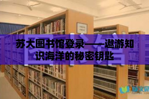 蘇大圖書(shū)館登錄——遨游知識(shí)海洋的秘密鑰匙