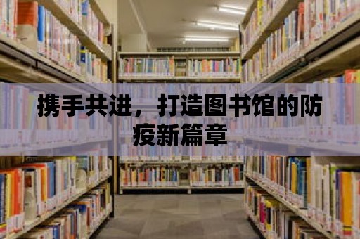 攜手共進(jìn)，打造圖書館的防疫新篇章