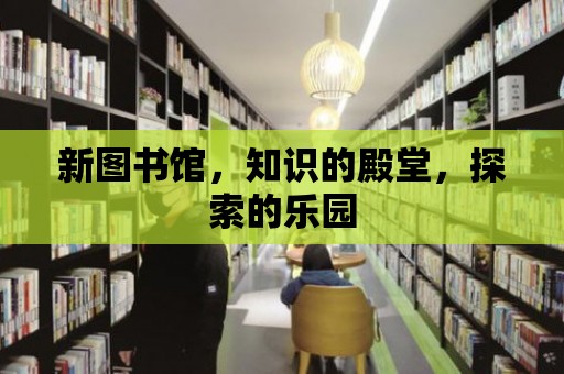 新圖書館，知識(shí)的殿堂，探索的樂園